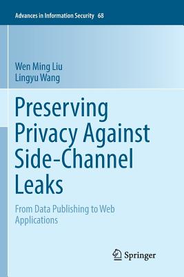 Preserving Privacy Against Side-Channel Leaks: From Data Publishing to Web Applications - Liu, Wen Ming, and Wang, Lingyu