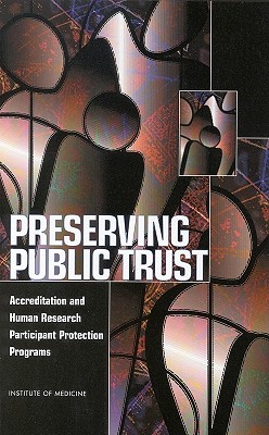 Preserving Public Trust: Accreditation and Human Research Participant Protection Programs - Institute of Medicine, and Board on Health Sciences Policy, and Committee on Assessing the System for Protecting Human...