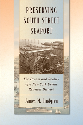 Preserving South Street Seaport: The Dream and Reality of a New York Urban Renewal District - Lindgren, James M