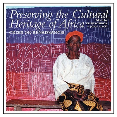 Preserving the Cultural Heritage of Africa: Crisis or Renaissance? - Yoshida, Kenji (Editor), and Mack, John, Dr. (Editor)