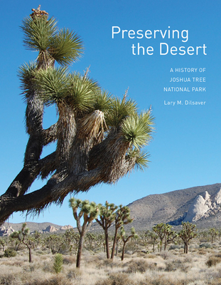 Preserving the Desert: A History of Joshua Tree National Park - Dilsaver, Lary M.