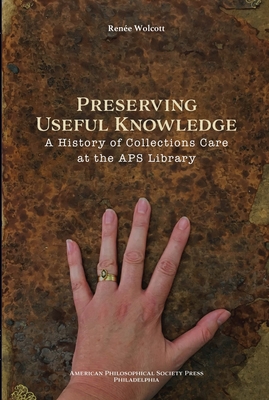 Preserving Useful Knowledge: A History of Collections Care at the American Philosophical Society Library, Transactions, American Philosophical Society (Vol. 111, Part 1) - Wolcott, Renee