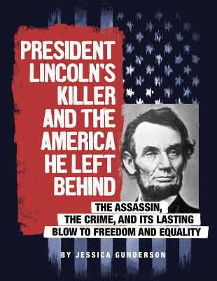 President Lincoln's Killer and the America He Left Behind: The Assassin, the Crime, and Its Lasting Blow to Freedom and Equality - Gunderson, Jessica