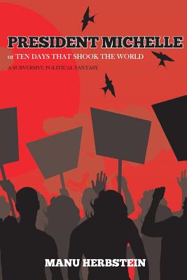 President Michelle, or Ten Days that Shook the World: A subversive political fantasy - Herbstein, Manu