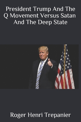 President Trump And The Q Movement Versus Satan And The Deep State - Trepanier, Roger Henri