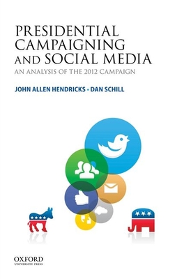 Presidential Campaigning and Social Media: An Analysis of the 2012 Campaign - Hendricks, John Allen, and Schill, Dan