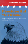 Presidential Machismo: Executive Authority, Military Intervention, and Foreign Relations - Deconde, Alexander