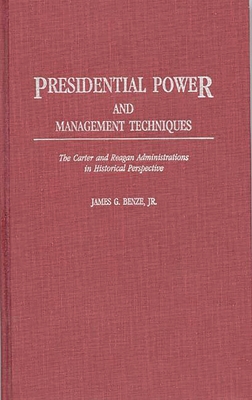 Presidential Power and Management Techniques: The Carter and Reagan Administrations in Historical Perspective - Benze, James G