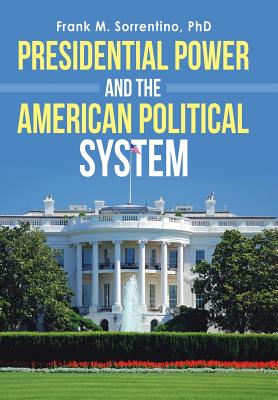 Presidential Power and the American Political System - Sorrentino, Frank M, PhD