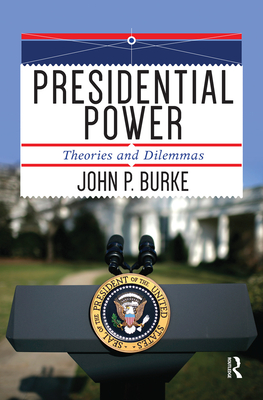 Presidential Power: Theories and Dilemmas - Burke, John P.
