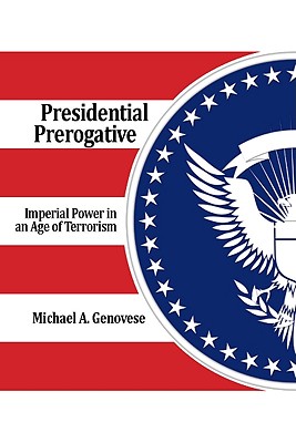 Presidential Prerogative: Imperial Power in an Age of Terrorism - Genovese, Michael A.