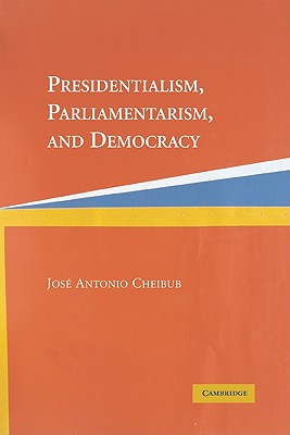 Presidentialism, Parliamentarism, and Democracy - Cheibub, Jose Antonio