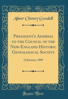 President's Address to the Council of the New-England Historic Genealogical Society: 14 January, 1889 (Classic Reprint) - Goodell, Abner Cheney