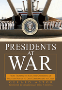 Presidents at War: From Truman to Bush, the Gathering of Military Powers to Our Commanders in Chief