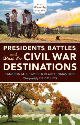 Presidents, Battles, and Must-See Civil War Destinations: Exploring a Kentucky Divided - Ludwick, Cameron M, and Thomas Hess, Blair, and Speilburg, Alice