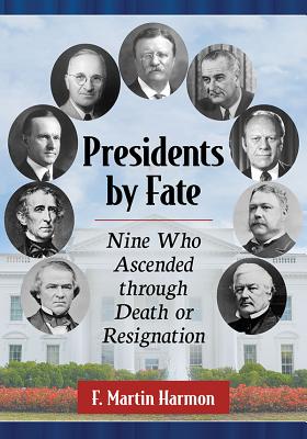 Presidents by Fate: Nine Who Ascended through Death or Resignation - Harmon, F Martin