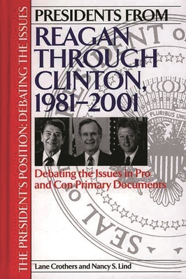 Presidents from Reagan through Clinton, 1981-2001: Debating the Issues in Pro and Con Primary Documents - Crothers, Lane, and Lind, Nancy