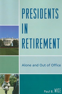 Presidents in Retirement: Alone and Out of Office - Wice, Paul B