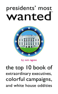 Presidents' Most Wanted: The Top 10 Book of Extraordinary Executives, Colorful Campaigns, and White House Oddities