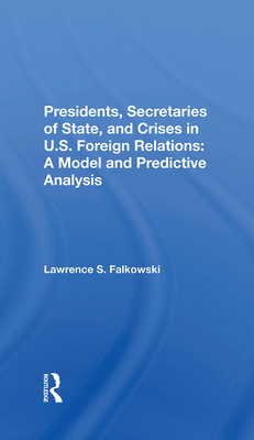 Presidents, Secretaries Of State, And Crises In U.s. Foreign Relations: A Model And Predictive Analysis - Falkowski, Lawrence