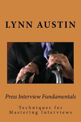 Press Interview Fundamentals: Techniques for Mastering Interviews - Austin, Lynn
