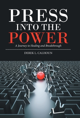 Press into the Power: A Journey to Healing and Breakthrough - Calhoun, Derek L