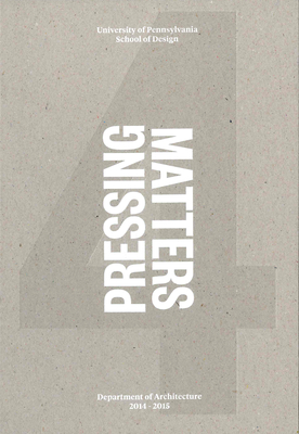 Pressing Matters 4 - Upenn, The Department of Architecture (Editor)