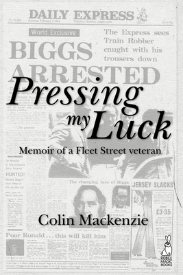 Pressing My Luck: Memoir of a Fleet Street Veteran - MacKenzie, Colin