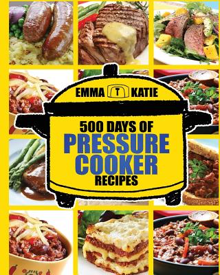 Pressure Cooker: 500 Days of Pressure Cooker Recipes (Electric Pressure Cooker Recipes, Slow Cooker Recipes, Slow Cooker Pressure Cooker, Slow Pressure Cooker, Electric Slow Cooker, Slow Cooker) - Katie, Emma