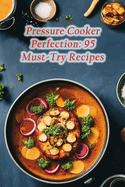 Pressure Cooker Perfection: 95 Must-Try Recipes