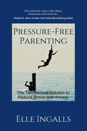 Pressure-Free Parenting: The Ten-Second Solution to Less Stress and Anxiety for High-Achieving Families