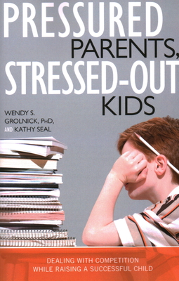 Pressured Parents, Stressed-out Kids: Dealing With Competition While Raising a Successful Child - Grolnick, Wendy S, and Seal, Kathy