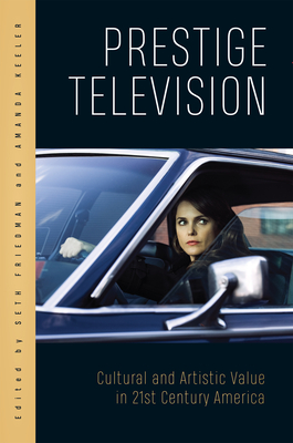 Prestige Television: Cultural and Artistic Value in Twenty-First-Century America - Friedman, Seth (Contributions by), and Keeler, Amanda (Contributions by), and Coon, David R. (Contributions by)