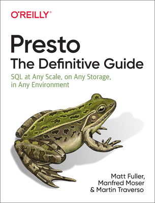 Presto: The Definitive Guide: SQL at Any Scale, On Any Storage, In Any Environment - Traverso, Martin, and Fuller, Matt