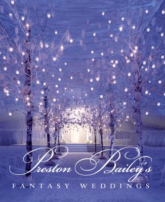 Preston Bailey's Fantasy Weddings - Bailey, Preston, and Decker, Beth, and Labbe, John
