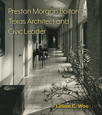 Preston Morgan Bolton, Texas Architect and Civic Leader: Volume 21 - Woo, Lillian C, and Adams, Harold (Foreword by), and Busby, John (Foreword by)