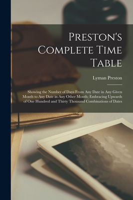 Preston's Complete Time Table: Showing the Number of Days From Any Date in Any Given Month to Any Date in Any Other Month; Embracing Upwards of One Hundred and Thirty Thousand Combinations of Dates - Preston, Lyman B 1795 (Creator)