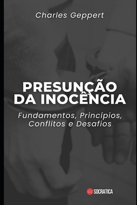 Presun??o da Inoc?ncia: Fundamentos, Princ?pios, Conflitos e Desafios - Geppert, Charles