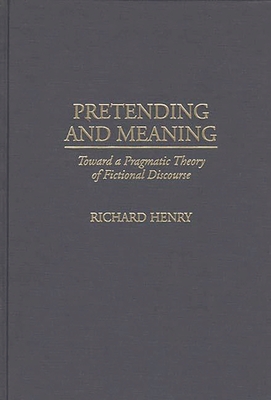 Pretending and Meaning: Toward a Pragmatic Theory of Fictional Discourse - Henry, Richard