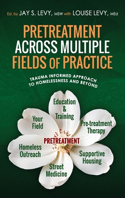 Pretreatment Across Multiple Fields of Practice: Trauma Informed Approach to Homelessness and Beyond - Levy, Jay S (Editor), and Levy, Louise (Editor)