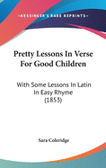 Pretty Lessons in Verse for Good Children: With Some Lessons in Latin in Easy Rhyme (1853)