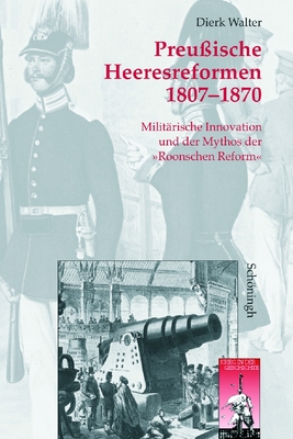 Preu?ische Heeresreformen 1807-1870: Milit?rische Innovationen Und Der Mythos Der Roonschen Reform - Walter, Dierk