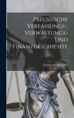 Preussische Verfassungs-, Verwaltungs- und Finanzgeschichte - Schmoller, Gustav Von