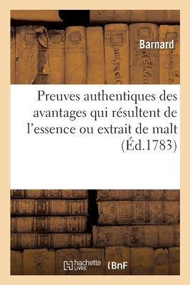 Preuves Authentiques Des Avantages Qui R?sultent de l'Essence Ou Extrait de Malt: Comme on s'En Sert Dans La Marine d'Angleterre Pour Faire Du Mo?t de Biere En Mer - Barnard