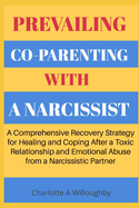 Prevailling Co-Parenting with a Narcissist: A Comprehensive Recovery Strategy for Healing and Coping After a Toxic Relationship and Emotional Abuse from a Narcissistic Partner