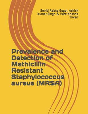 Prevalence and Detection of Methicillin Resistant Staphylococcus aureus (MRSA) - Singh, Ashish Kumar, and Tiwari, Hare Krishna, and Gogoi, Smriti Rekha