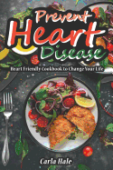Prevent Heart Disease: Heart Friendly Cookbook to Change Your Life