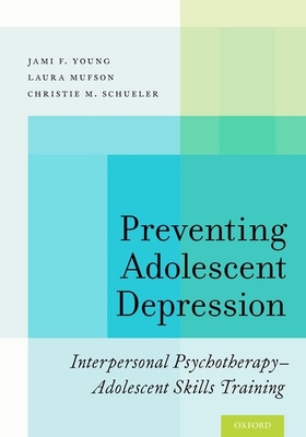 Preventing Adolescent Depression: Interpersonal Psychotherapy-Adolescent Skills Training - Young, Jami F, and Mufson, Laura, and Schueler, Christie M