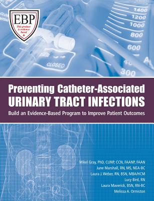 Preventing Catheter-Associated Urinary Tract Infections: Build an Evidence-Based Program to Improve Patient Outcomes - Gray, Mikel, and Marshall, June, and Maverick, Laura