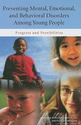 Preventing Mental, Emotional, and Behavioral Disorders Among Young People: Progress and Possibilities - Institute of Medicine, and National Research Council, and Division of Behavioral and Social Sciences and Education